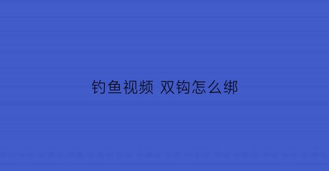 钓鱼视频双钩怎么绑(钓鱼视频双钩怎么绑线)